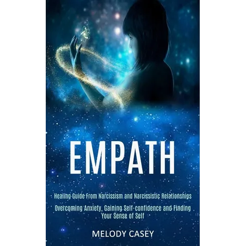 Empath: Overcoming Anxiety, Gaining Self-confidence and Finding Your Sense of Self (Healing Guide From Narcissism and Narcissistic Relationships) - Paperback