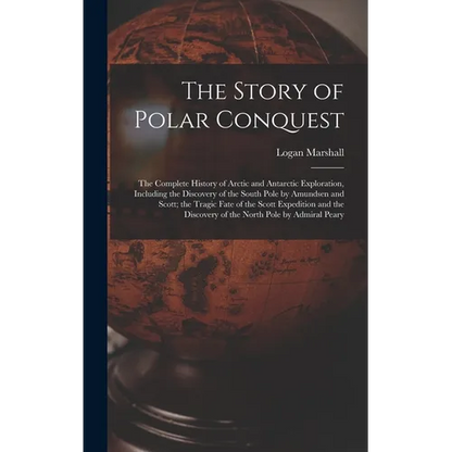 The Story of Polar Conquest: The Complete History of Arctic and Antarctic Exploration, Including the Discovery of the South Pole by Amundsen and Sc - Hardcover