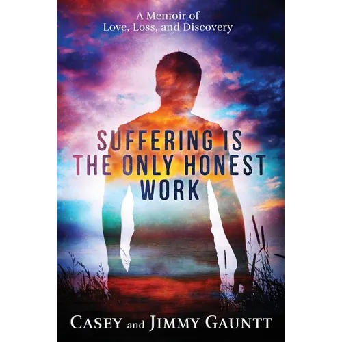 Suffering Is The Only Honest Work: A Memoir of Love, Loss, and Discovery - Paperback