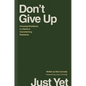 Don't Give Up Just Yet: Choosing Persistence in a World of Overwhelming Resistance - Hardcover