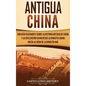 Antigua China: Una guía fascinante sobre la historia antigua de China y la civilización china desde la dinastía Shang hasta la caída de la dinastía Ha - Hardcover