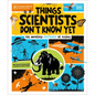 Things Scientists Don't Know Yet: The Unsolved Mysteries of Science - Hardcover