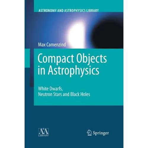 Compact Objects in Astrophysics: White Dwarfs, Neutron Stars and Black Holes - Paperback