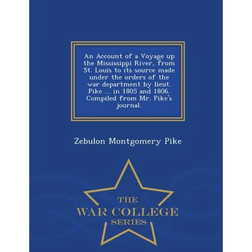 An Account of a Voyage Up the Mississippi River, from St. Louis to Its Source Made Under the Orders of the War Department by Lieut. Pike ... in 1805 a - Paperback