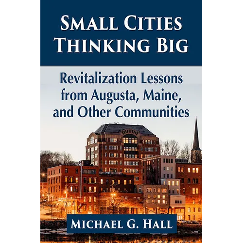 Small Cities Thinking Big: Revitalization Lessons from Augusta, Maine, and Other Communities - Paperback
