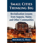 Small Cities Thinking Big: Revitalization Lessons from Augusta, Maine, and Other Communities - Paperback