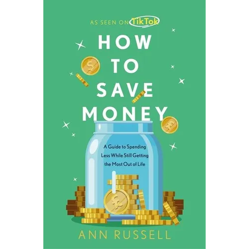 How to Save Money: A Guide to Spending Less While Still Getting the Most Out of Life - Hardcover