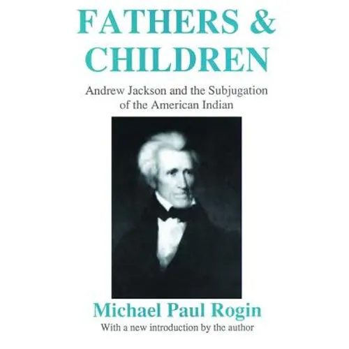 Fathers and Children: Andrew Jackson and the Subjugation of the American Indian - Paperback