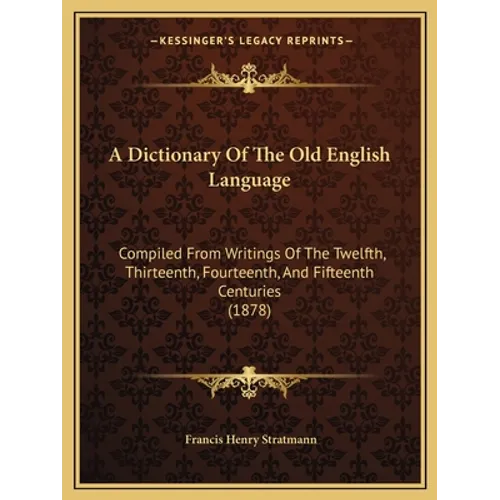 A Dictionary Of The Old English Language: Compiled From Writings Of The Twelfth, Thirteenth, Fourteenth, And Fifteenth Centuries (1878) - Paperback