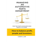 Managing An Automotive Parts Department: For the Parts Manager Who Wants to learn How to balance Profit, People and Inventory - Paperback