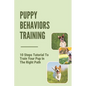 Puppy Behaviors Training: 10 Steps Tutorial To Train Your Pup In The Right Path: Steps To Raising A Puppy - Paperback