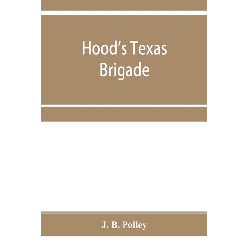Hood's Texas brigade, its marches, its battles, its achievements - Paperback