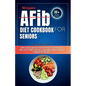 THE Complete AFib Diet Cookbook for Seniors: Simple Delicious and Healthy Recipes for Every Patient with Atrial Fibrillation to Promote Heart Health a - Paperback