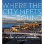 Where the City Meets the Sound: The Story of Seattle's Waterfront - Paperback