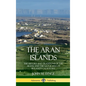 The Aran Islands: The History and Traditions of the Arans, and the Geography of Ireland's Galway Bay (Hardcover) - Hardcover