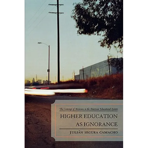 Higher Education as Ignorance: The Contempt of Mexicans in the American Educational System - Paperback