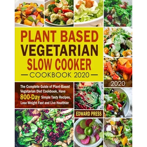 Plant Based Vegetarian Slow Cooker Cookbook 2020: The Complete Guide of Plant-Based Vegetarian Diet Cookbook, Have 800-Day Simple Tasty Recipes, Lose - Paperback