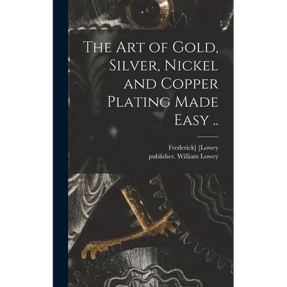 The Art of Gold, Silver, Nickel and Copper Plating Made Easy .. - Hardcover