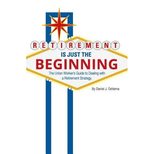 Retirement Is Just The Beginning: The Union Worker's Guide to Dealing with a Retirement Strategy - Paperback