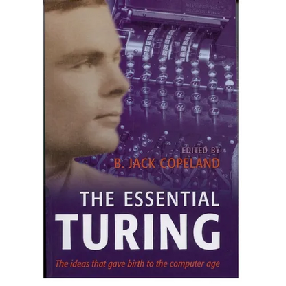 The Essential Turing: Seminal Writings in Computing, Logic, Philosophy, Artificial Intelligence, and Artificial Life Plus the Secrets of Eni - Paperback