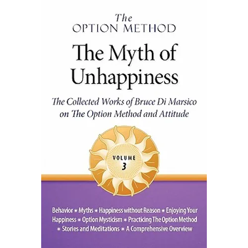 The Option Method: The Myth of Unhappiness. the Collected Works of Bruce Di Marsico on the Option Method & Attitude, Vol. 3 - Paperback