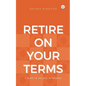 Retire On Your Terms: A Guide To Holistic Retirement - Paperback