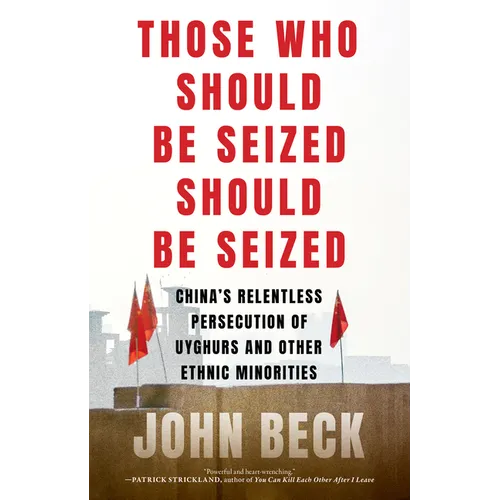 Those Who Should Be Seized Should Be Seized: China's Relentless Persecution of Uyghurs and Other Ethnic Minorities - Hardcover