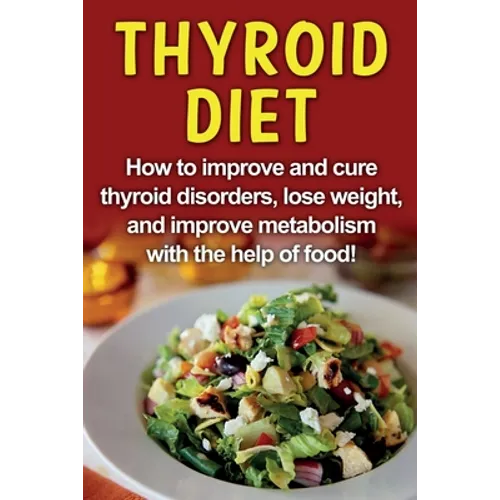 Thyroid Diet: How to improve and cure thyroid disorders, lose weight, and improve metabolism with the help of food! - Paperback