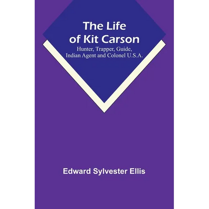 The Life of Kit Carson: Hunter, Trapper, Guide, Indian Agent and Colonel U.S.A. - Paperback