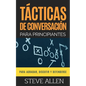 Tácticas de conversación para principiantes para agradar, discutir y defenderse: Cómo iniciar una conversación, agradar, argumentar y defenderse - Paperback