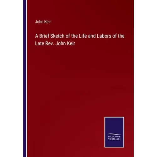 A Brief Sketch of the Life and Labors of the Late Rev. John Keir - Paperback