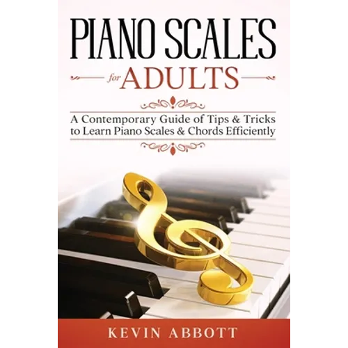 Piano Scales for Adults: A Contemporary Guide of Tips & Tricks to Learn Piano Scales & Chords Efficiently - Paperback