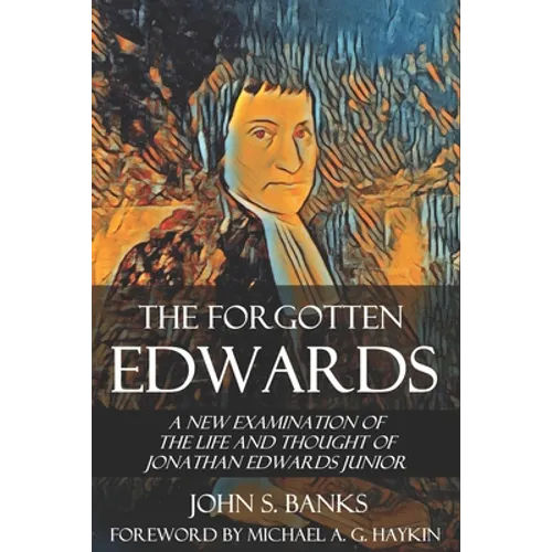 The Forgotten Edwards: A New Examination of the Life and Thought of Jonathan Edwards Junior - Paperback