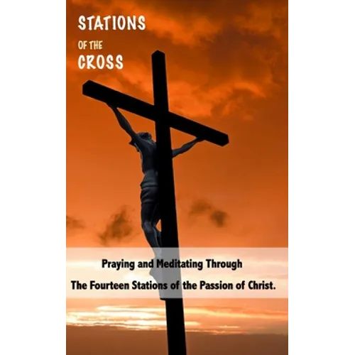 Stations of the Cross: Praying and Meditating Through The Fourteen Stations Of The Passion Of Christ - Paperback