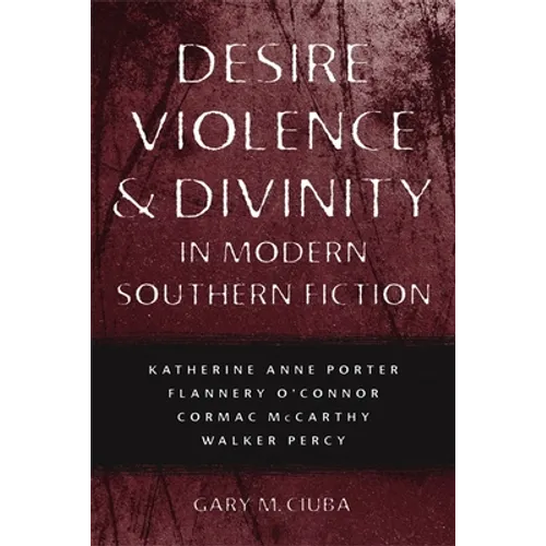 Desire, Violence, & Divinity in Modern Southern Fiction: Katherine Anne Porter, Flannery O'Connor, Cormac McCarthy, Walker Percy - Paperback
