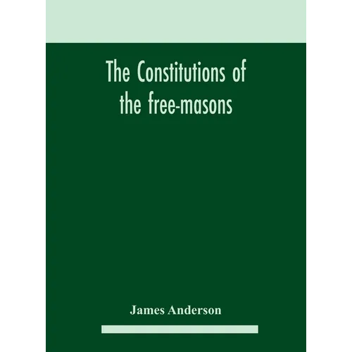 The constitutions of the free-masons: containing the history, charges, regulations, &c. of that most ancient and right worshipful fraternity: for the - Hardcover