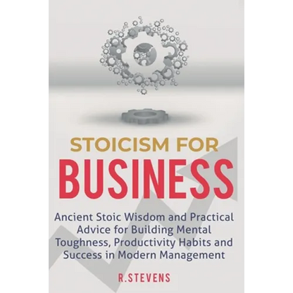 Stoicism for Business: Ancient stoic wisdom and practical advise for building mental toughness, productivity habits and success in modern management - Paperback