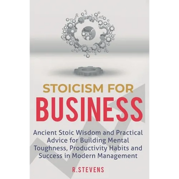 Stoicism for Business: Ancient stoic wisdom and practical advise for building mental toughness, productivity habits and success in modern management - Paperback