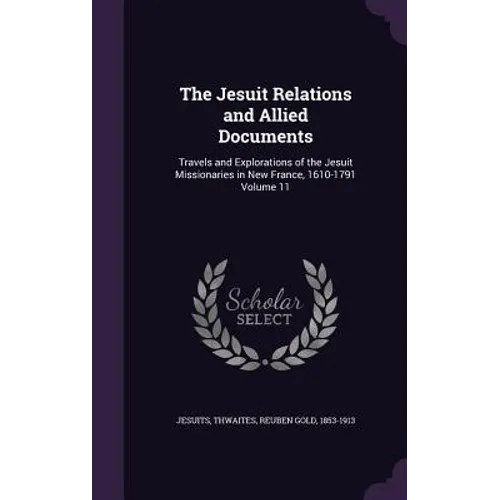 The Jesuit Relations and Allied Documents: Travels and Explorations of the Jesuit Missionaries in New France, 1610-1791 Volume 11 - Hardcover