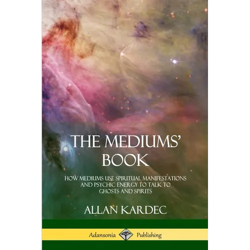 The Mediums' Book: How Mediums Use Spiritual Manifestations and Psychic Energy to Talk to Ghosts and Spirits - Paperback
