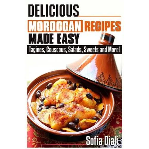 Delicious Moroccan Recipes Made Easy: Tagines, Couscous, Salads, Sweets, and more! - Paperback