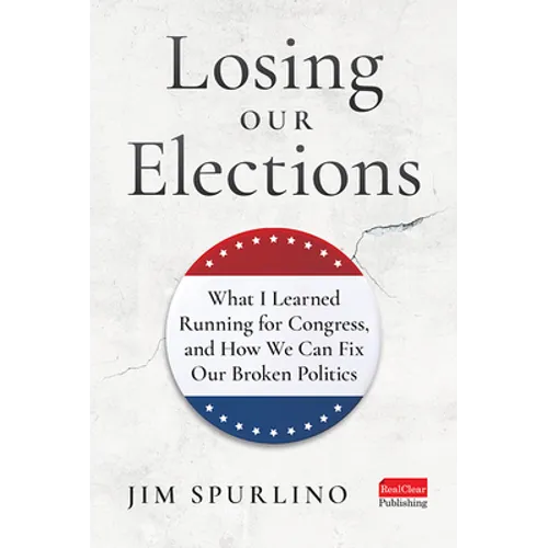 Losing Our Elections: What I Learned Running for Congress, and How We Can Fix Our Broken Politics - Hardcover