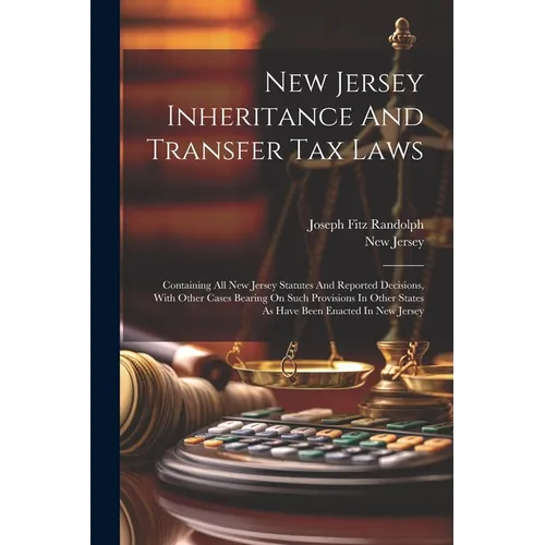 New Jersey Inheritance And Transfer Tax Laws: Containing All New Jersey Statutes And Reported Decisions, With Other Cases Bearing On Such Provisions I - Paperback