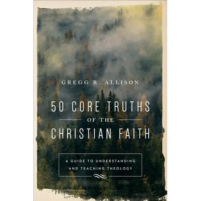 50 Core Truths of the Christian Faith: A Guide to Understanding and Teaching Theology - Paperback