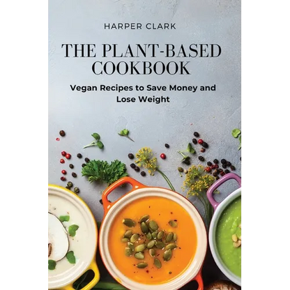 The Plant-Based Cookbook: Vegan Recipes to Save Money and Lose Weight - Paperback