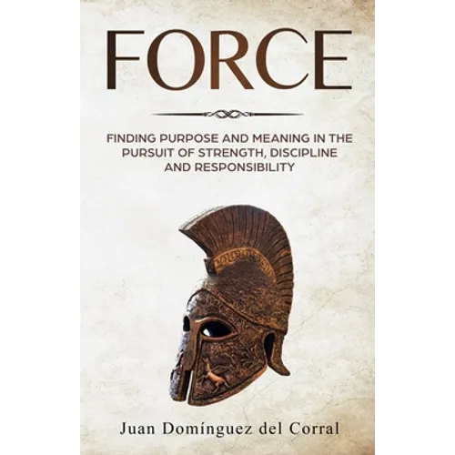 Force: Finding Purpose and Meaning in the Pursuit of Strength, Discipline, and Responsibility - Paperback