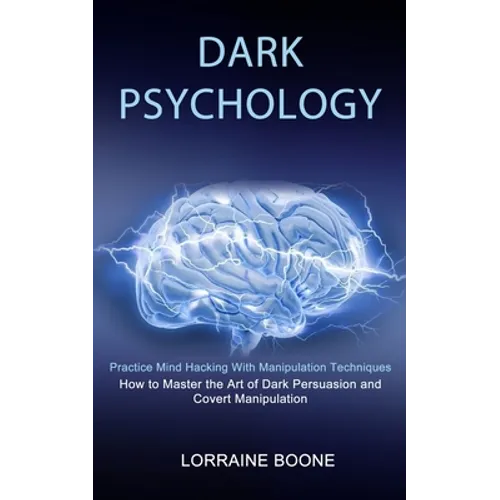 Dark Psychology: How to Master the Art of Dark Persuasion and Covert Manipulation (Practice Mind Hacking With Manipulation Techniques) - Paperback