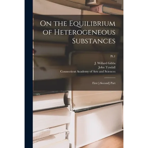 On the Equilibrium of Heterogeneous Substances: First [-second] Part; Pt.1 - Paperback