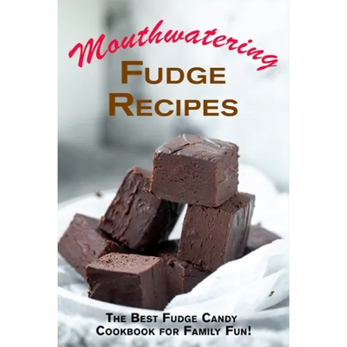 Mouthwatering Fudge Recipes: The Best Fudge Candy Cookbook for Family Fun! - Paperback