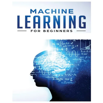 Machine Learning for Beginners: Absolute Beginners Guide, Learn Machine Learning and Artificial Intelligence from Scratch - Paperback